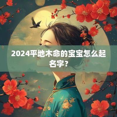 2025平地木命的宝宝怎么起名字？