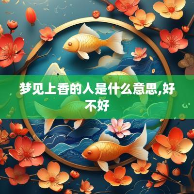 梦见上香的人是什么意思,好不好