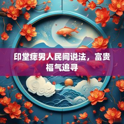 印堂痣男人民间说法,富贵福气追寻 印堂痣男人民间说法,富贵福气追寻