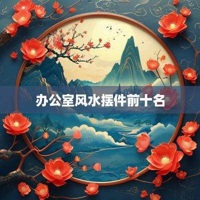办公室风水摆件前十名