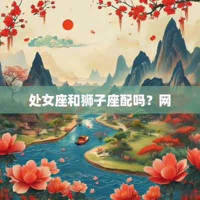处女座和狮子座配吗？网