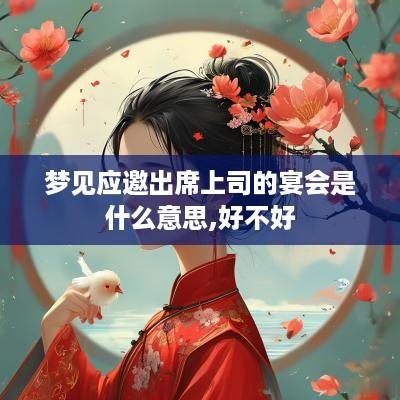 梦见应邀出席上司的宴会是什么意思,好不好