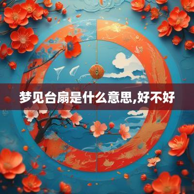梦见台扇是什么意思,好不好