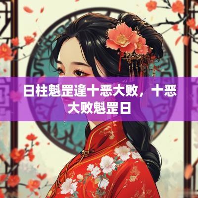 日柱魁罡逢十恶大败，十恶大败魁罡日