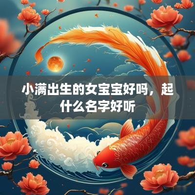 小满出生的女宝宝好吗，起什么名字好听