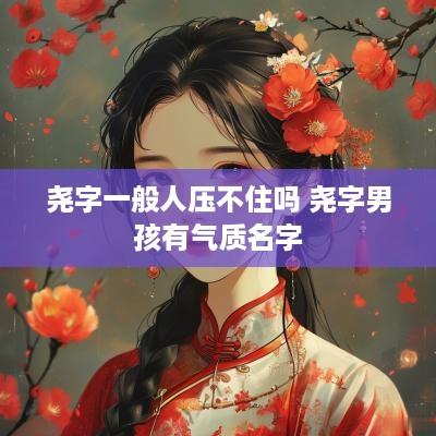 尧字一般人压不住吗 尧字男孩有气质名字