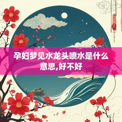 孕妇梦见水龙头喷水是什么意思,好不好