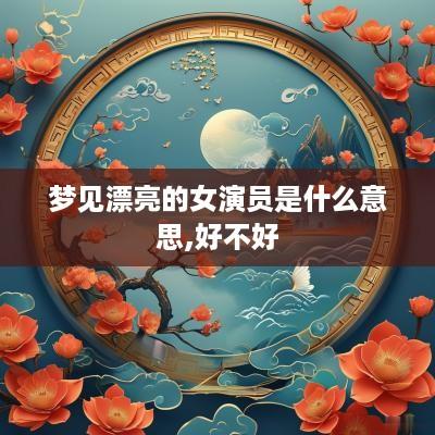 梦见漂亮的女演员是什么意思,好不好
