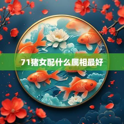 71猪女配什么属相最好