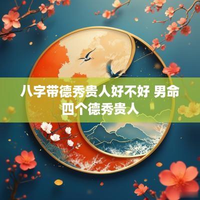 八字带德秀贵人好不好 男命四个德秀贵人