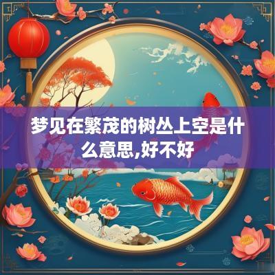 梦见在繁茂的树丛上空是什么意思,好不好