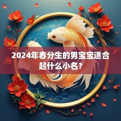 2025年春分生的男宝宝适合起什么小名？