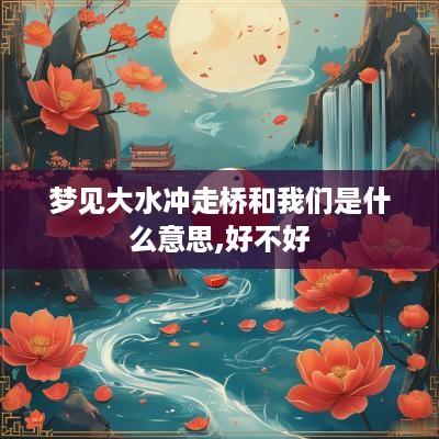 梦见大水冲走桥和我们是什么意思,好不好