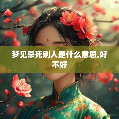 梦见杀死别人是什么意思,好不好