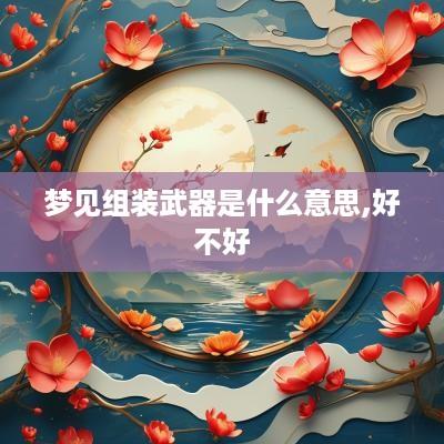 梦见组装武器是什么意思,好不好