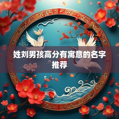 姓刘男孩高分有寓意的名字推荐