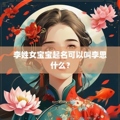 李姓女宝宝起名可以叫李思什么？