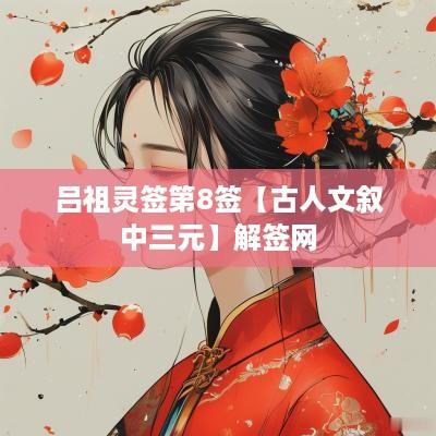 吕祖灵签第8签【古人文叙中三元】解签网