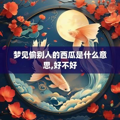 梦见偷别人的西瓜是什么意思,好不好