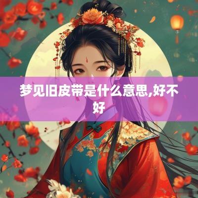 梦见旧皮带是什么意思,好不好