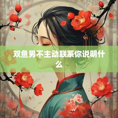 双鱼男不主动联系你说明什么