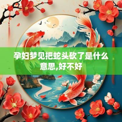 孕妇梦见把蛇头砍了是什么意思,好不好