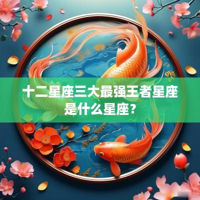 十二星座三大最强王者星座是什么星座？