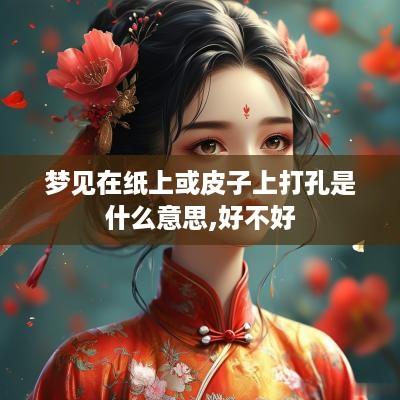 梦见在纸上或皮子上打孔是什么意思,好不好