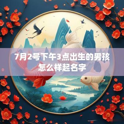 7月2号下午3点出生的男孩怎么样起名字