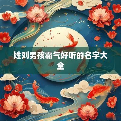 姓刘男孩霸气好听的名字大全