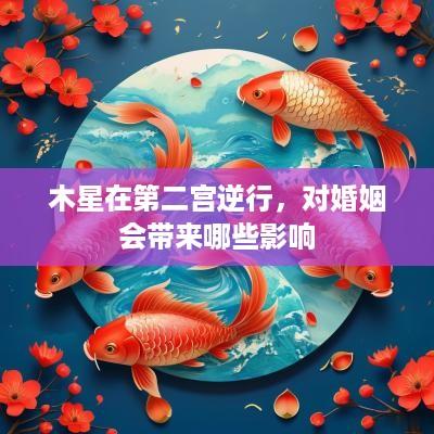 木星在第二宫逆行，对婚姻会带来哪些影响