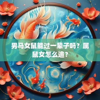 男马女鼠能过一辈子吗？属鼠女怎么追？