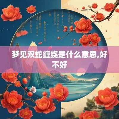 梦见双蛇缠绕是什么意思,好不好