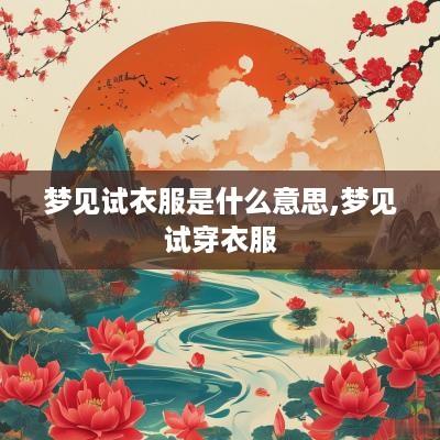 梦见试衣服是什么意思,梦见试穿衣服