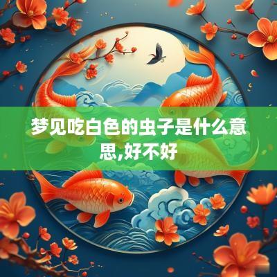 梦见吃白色的虫子是什么意思,好不好