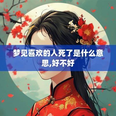 梦见喜欢的人死了是什么意思,好不好