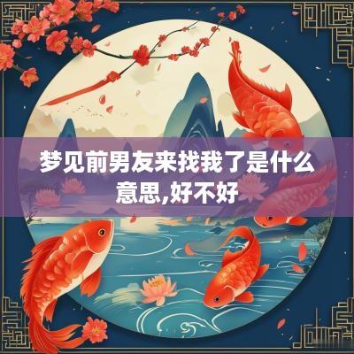 梦见前男友来找我了是什么意思,好不好