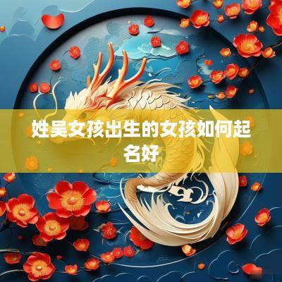 姓吴女孩出生的女孩如何起名好