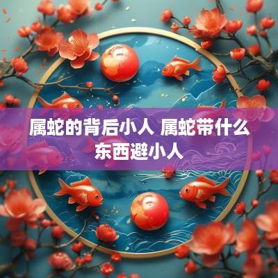 属蛇的背后小人 属蛇带什么东西避小人