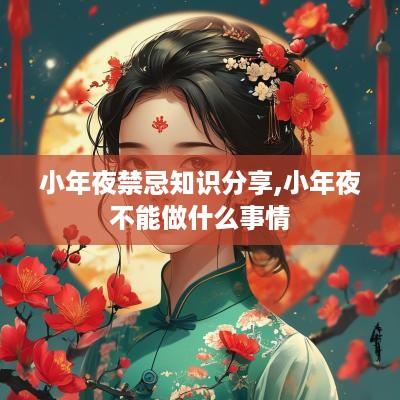 小年夜禁忌知识分享,小年夜不能做什么事情