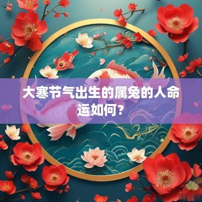 大寒节气出生的属兔的人命运如何？
