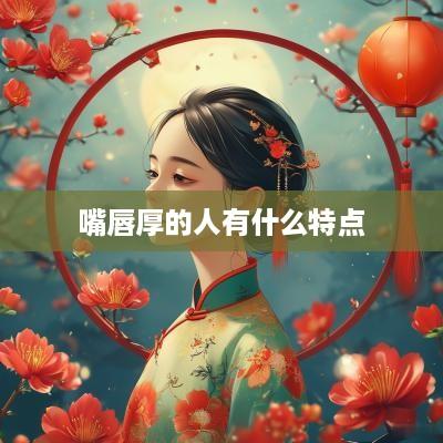 嘴唇厚的人有什么特点