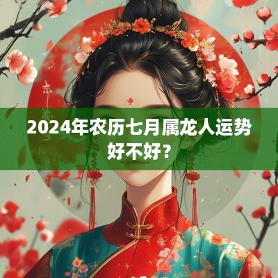 2025年农历七月属龙人运势好不好？