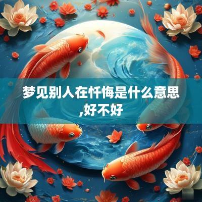 梦见别人在忏悔是什么意思,好不好