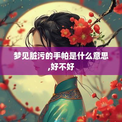 梦见脏污的手帕是什么意思,好不好