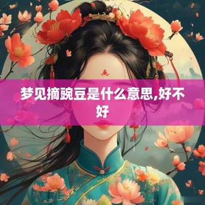 梦见摘豌豆是什么意思,好不好