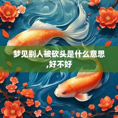 梦见别人被砍头是什么意思,好不好