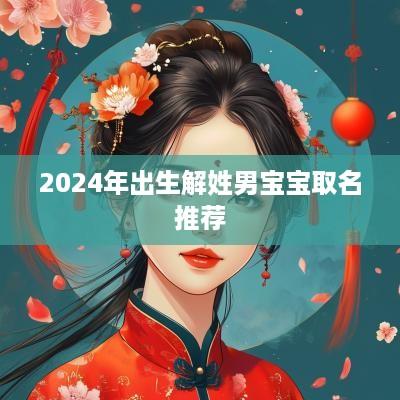 2025年出生解姓男宝宝取名推荐