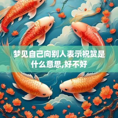 梦见自己向别人表示祝贺是什么意思,好不好