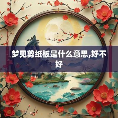 梦见剪纸板是什么意思,好不好